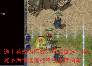道士英雄为何成为玩家首选?揭秘不后悔选择的终极生存指南 道士英雄为何成为玩家首选?揭秘不后悔选择的终极生存指南