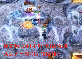 传奇私服中哪些地图适合刷紫装?高效刷装攻略推荐 传奇私服中哪些地图适合刷紫装?高效刷装攻略推荐