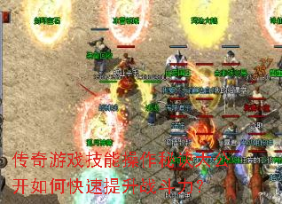 传奇游戏技能操作秘诀大公开如何快速提升战斗力? 传奇游戏技能操作秘诀大公开如何快速提升战斗力?