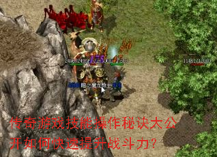 传奇游戏技能操作秘诀大公开如何快速提升战斗力? 传奇游戏技能操作秘诀大公开如何快速提升战斗力?