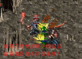 如何在传奇游戏中锻造装备需满足哪些前提条件? 如何在传奇游戏中锻造装备需满足哪些前提条件?
