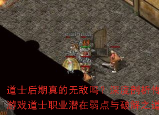 道士后期真的无敌吗?深度剖析传奇游戏道士职业潜在弱点与破解之道? 道士后期真的无敌吗?深度剖析传奇游戏道士职业潜在弱点与破解之道?