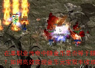在单职业传奇中赚金币是否等于赚元宝?如何高效实现金币元宝双丰收攻略? 在单职业传奇中赚金币是否等于赚元宝?如何高效实现金币元宝双丰收攻略?