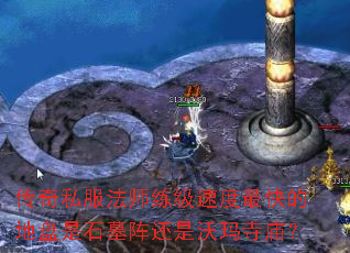 传奇私服法师练级速度最快的地盘是石墓阵还是沃玛寺庙? 传奇私服法师练级速度最快的地盘是石墓阵还是沃玛寺庙?