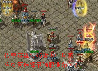 传奇英雄1.95版本中玩家应如何选择最强职业角色? 传奇英雄1.95版本中玩家应如何选择最强职业角色?