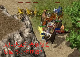 天神火龙传奇顶级会员回馈如何获取? 天神火龙传奇顶级会员回馈如何获取?