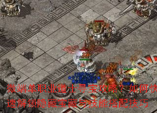 微端单职业道士寻宝攻略?如何快速解锁隐藏宝藏与技能搭配技巧 微端单职业道士寻宝攻略?如何快速解锁隐藏宝藏与技能搭配技巧