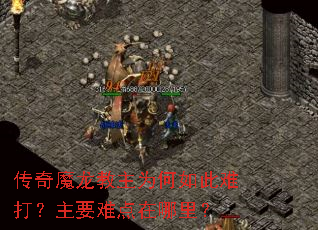 传奇魔龙教主为何如此难打?主要难点在哪里? 传奇魔龙教主为何如此难打?主要难点在哪里?