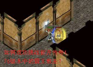 如何成功挑战新开传奇1.76版本中的霸王教主? 如何成功挑战新开传奇1.76版本中的霸王教主?