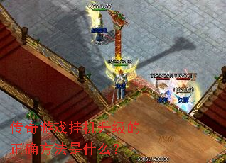 传奇游戏挂机升级的正确方法是什么? 传奇游戏挂机升级的正确方法是什么?