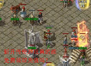 新开传奇游戏真的能免费领取充值吗? 新开传奇游戏真的能免费领取充值吗?