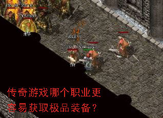 传奇游戏哪个职业更容易获取极品装备? 传奇游戏哪个职业更容易获取极品装备?