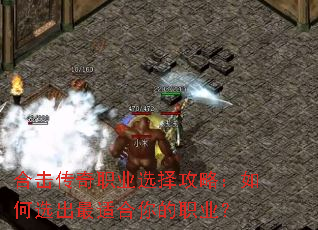 合击传奇职业选择攻略:如何选出最适合你的职业? 合击传奇职业选择攻略:如何选出最适合你的职业?