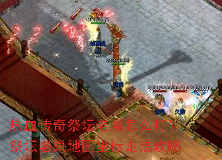 热血传奇祭坛老魔怎么打?祭坛老巢地图坐标走法攻略 热血传奇祭坛老魔怎么打?祭坛老巢地图坐标走法攻略