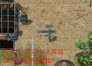 朱雀传奇游戏战天唯吾独尊剑在哪里爆出? 朱雀传奇游戏战天唯吾独尊剑在哪里爆出?