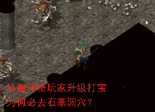 热血传奇玩家升级打宝为何必去石墓洞穴? 热血传奇玩家升级打宝为何必去石墓洞穴?