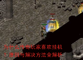 为什么传奇玩家喜欢挂机?原因与解决方法全解析 为什么传奇玩家喜欢挂机?原因与解决方法全解析