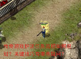 传奇游戏护送任务流程如何规划?关键技巧有哪些疑问? 传奇游戏护送任务流程如何规划?关键技巧有哪些疑问?