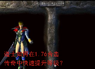 道士如何在1.76合击传奇中快速提升等级? 道士如何在1.76合击传奇中快速提升等级?