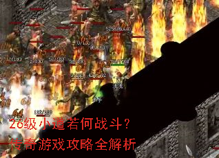 26级小道若何战斗?传奇游戏攻略全解析 26级小道若何战斗?传奇游戏攻略全解析