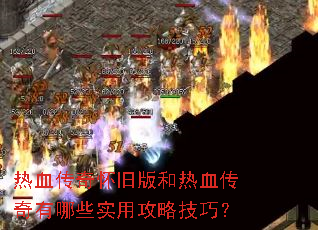 热血传奇怀旧版和热血传奇有哪些实用攻略技巧? 热血传奇怀旧版和热血传奇有哪些实用攻略技巧?