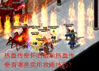 热血传奇怀旧版和热血传奇有哪些实用攻略技巧? 热血传奇怀旧版和热血传奇有哪些实用攻略技巧?