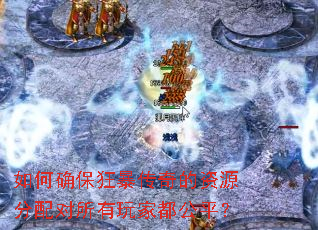 如何确保狂暴传奇的资源分配对所有玩家都公平? 如何确保狂暴传奇的资源分配对所有玩家都公平?