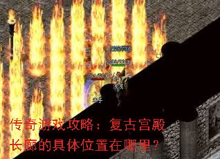传奇游戏攻略:复古宫殿长廊的具体位置在哪里? 传奇游戏攻略:复古宫殿长廊的具体位置在哪里?