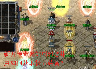 新开传奇网站刷邪恶钳虫如何获取极品装备? 新开传奇网站刷邪恶钳虫如何获取极品装备?