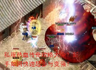 私服热血传奇攻略大全?新手如何快速起步与变强? 私服热血传奇攻略大全?新手如何快速起步与变强?