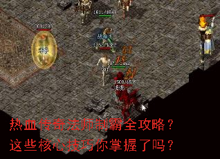 热血传奇法师制霸全攻略?这些核心技巧你掌握了吗? 热血传奇法师制霸全攻略?这些核心技巧你掌握了吗?