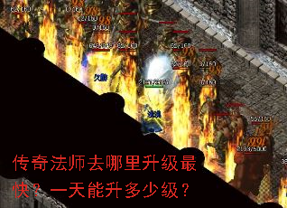 传奇法师去哪里升级最快?一天能升多少级? 传奇法师去哪里升级最快?一天能升多少级?