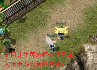 如何让牛魔法师一扭头成为传奇游戏制胜关键? 如何让牛魔法师一扭头成为传奇游戏制胜关键?
