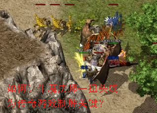 如何让牛魔法师一扭头成为传奇游戏制胜关键? 如何让牛魔法师一扭头成为传奇游戏制胜关键?