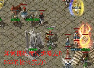如何挑战传奇幽蟠龙BOSS的极限实力? 如何挑战传奇幽蟠龙BOSS的极限实力?