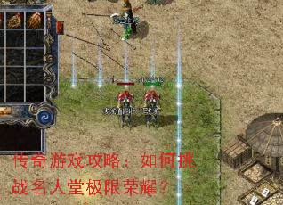 传奇游戏攻略:如何挑战名人堂极限荣耀? 传奇游戏攻略:如何挑战名人堂极限荣耀?