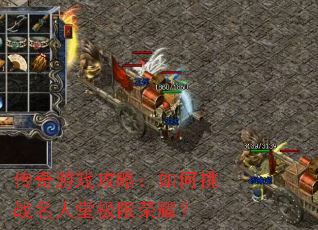 传奇游戏攻略:如何挑战名人堂极限荣耀? 传奇游戏攻略:如何挑战名人堂极限荣耀?