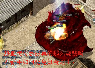 热血传奇私服真的那么烧钱吗?新手如何避免氪金陷阱? 热血传奇私服真的那么烧钱吗?新手如何避免氪金陷阱?