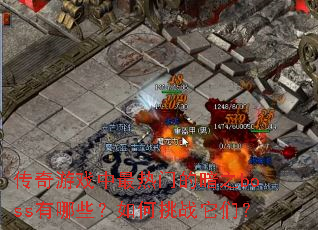 传奇游戏中最热门的暗之boss有哪些?如何挑战它们? 传奇游戏中最热门的暗之boss有哪些?如何挑战它们?
