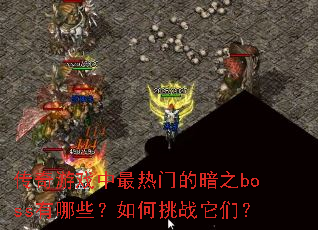 传奇游戏中最热门的暗之boss有哪些?如何挑战它们? 传奇游戏中最热门的暗之boss有哪些?如何挑战它们?