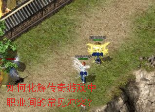 如何化解传奇游戏中职业间的常见冲突? 如何化解传奇游戏中职业间的常见冲突?