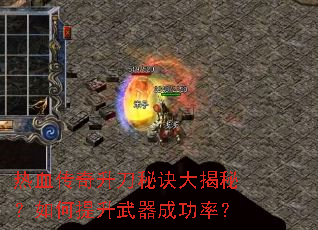 热血传奇升刀秘诀大揭秘?如何提升武器成功率? 热血传奇升刀秘诀大揭秘?如何提升武器成功率?