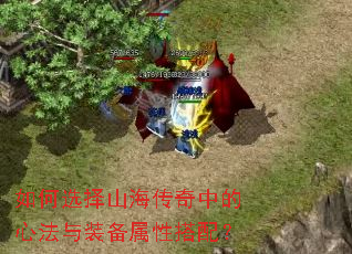 如何选择山海传奇中的心法与装备属性搭配? 如何选择山海传奇中的心法与装备属性搭配?