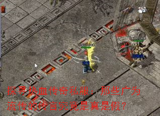 探寻热血传奇私服:那些广为流传的传言究竟是真是假? 探寻热血传奇私服:那些广为流传的传言究竟是真是假?