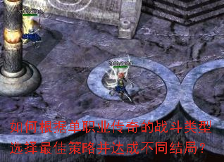如何根据单职业传奇的战斗类型选择最佳策略并达成不同结局? 如何根据单职业传奇的战斗类型选择最佳策略并达成不同结局?
