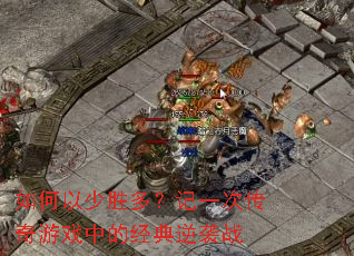 如何以少胜多?记一次传奇游戏中的经典逆袭战 如何以少胜多?记一次传奇游戏中的经典逆袭战