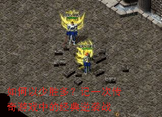 如何以少胜多?记一次传奇游戏中的经典逆袭战 如何以少胜多?记一次传奇游戏中的经典逆袭战