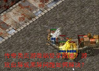 传奇类页游微端登录困难?游戏白屏或黑屏问题如何解决? 传奇类页游微端登录困难?游戏白屏或黑屏问题如何解决?