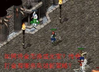 如何将金币换成元宝?传奇打金有哪些高效新策略? 如何将金币换成元宝?传奇打金有哪些高效新策略?