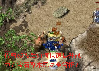 传奇65级后如何快速提升战力?宝石副本玩法全解析? 传奇65级后如何快速提升战力?宝石副本玩法全解析?
